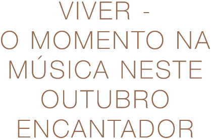 Viver - O Momento na música neste Outubro encantador